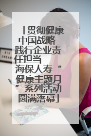 贯彻健康中国战略 践行企业责任担当——海保人寿“健康主题月”系列活动圆满落幕