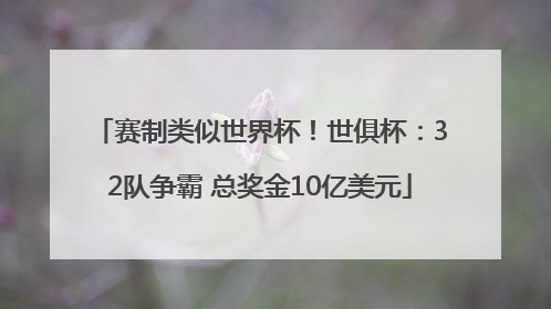 赛制类似世界杯！世俱杯：32队争霸 总奖金10亿美元