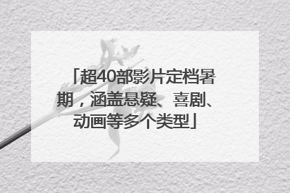超40部影片定档暑期，涵盖悬疑、喜剧、动画等多个类型