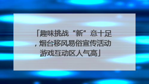 趣味挑战“新”意十足，烟台移风易俗宣传活动游戏互动区人气高