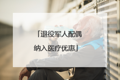 退役军人配偶纳入医疗优惠