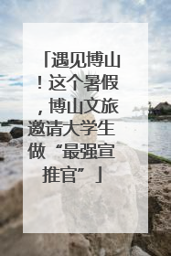 遇见博山！这个暑假，博山文旅邀请大学生做“最强宣推官”