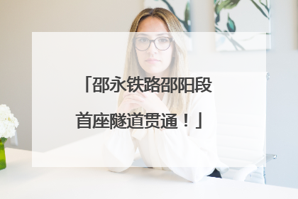 邵永铁路邵阳段首座隧道贯通！