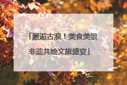 邂逅古浪！美食美景非遗共绘文旅盛宴