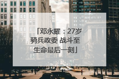 邓永耀：27岁骑兵政委 战斗至生命最后一刻