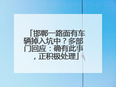 邯郸一路面有车辆掉入坑中？多部门回应：确有此事，正积极处理