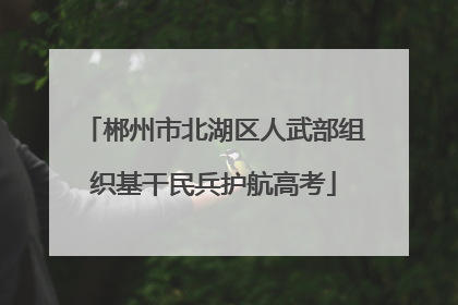 郴州市北湖区人武部组织基干民兵护航高考