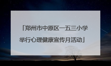 郑州市中原区一五三小学举行心理健康宣传月活动