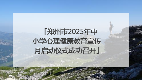 郑州市2025年中小学心理健康教育宣传月启动仪式成功召开