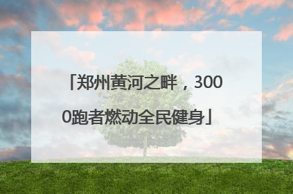 郑州黄河之畔，3000跑者燃动全民健身