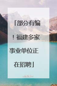 部分有编！福建多家事业单位正在招聘