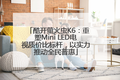 酷开萤火虫K6：重塑Mini LED电视质价比标杆，以实力推动全民普惠