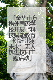 金华市方格外国语学校开展“科技赋能教育 创新引领未来”无人机进校园主题活动