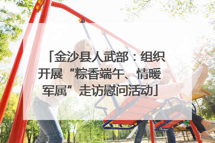 金沙县人武部：组织开展“粽香端午、情暖军属”走访慰问活动