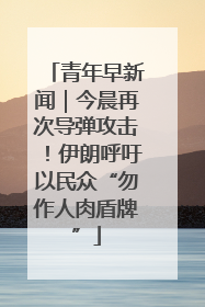 青年早新闻｜今晨再次导弹攻击！伊朗呼吁以民众“勿作人肉盾牌”