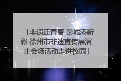 非遗正青春 彭城添新彩 徐州市非遗宣传展演主会场活动走进校园