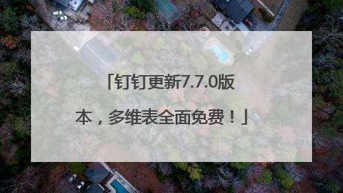 钉钉更新7.7.0版本，多维表全面免费！