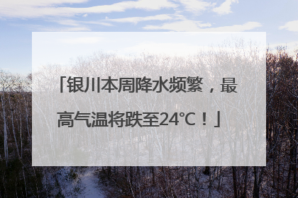银川本周降水频繁，最高气温将跌至24℃！