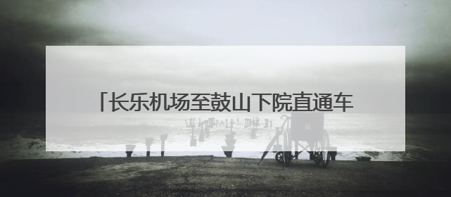 长乐机场至鼓山下院直通车正式开通 全程约50分钟