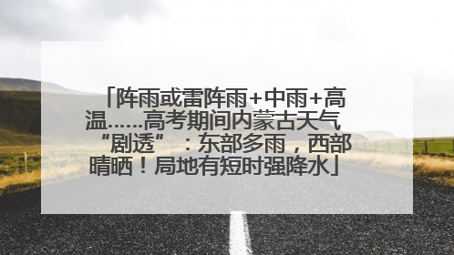 阵雨或雷阵雨+中雨+高温……高考期间内蒙古天气“剧透”：东部多雨，西部晴晒！局地有短时强降水