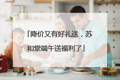 降价又有好礼送，苏和堂端午送福利了