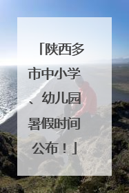 陕西多市中小学、幼儿园暑假时间公布！