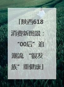 陕西618消费新图景：“00后”追潮流 “银发族”重健康