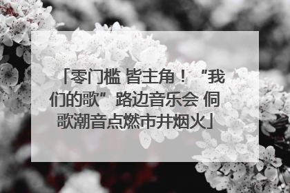 零门槛 皆主角！“我们的歌”路边音乐会 侗歌潮音点燃市井烟火