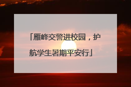 雁峰交警进校园，护航学生暑期平安行