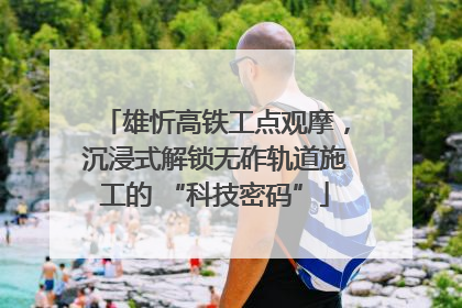 雄忻高铁工点观摩，沉浸式解锁无砟轨道施工的 “科技密码”