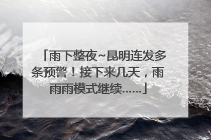 雨下整夜~昆明连发多条预警！接下来几天，雨雨雨模式继续……