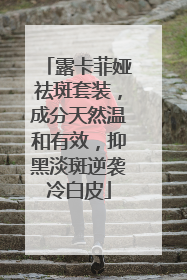 露卡菲娅祛斑套装，成分天然温和有效，抑黑淡斑逆袭冷白皮