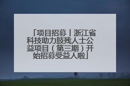 项目招募丨浙江省科技助力肢残人士公益项目（第三期）开始招募受益人啦