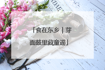 食在东乡｜芽面鼓里藏童谣