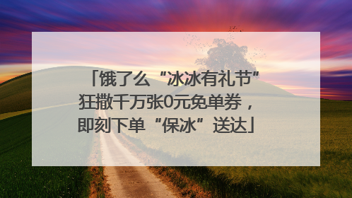 饿了么“冰冰有礼节”狂撒千万张0元免单券，即刻下单“保冰”送达