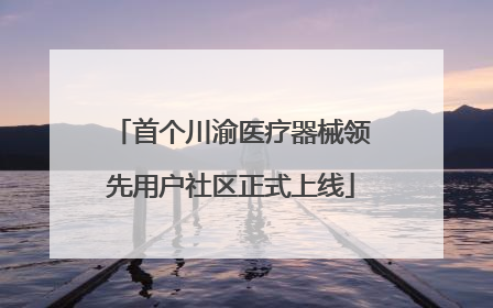 首个川渝医疗器械领先用户社区正式上线
