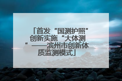 首发“国测护照” 创新实施“大体测”——滨州市创新体质监测模式
