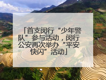 首支闵行“少年警队”参与活动，闵行公安再次举办“平安快闪”活动