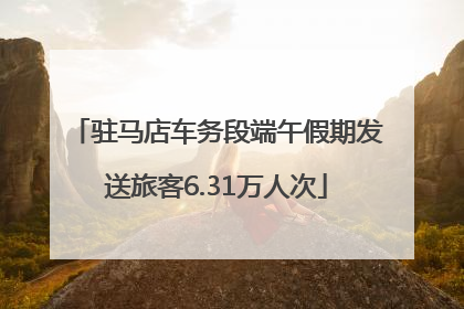驻马店车务段端午假期发送旅客6.31万人次