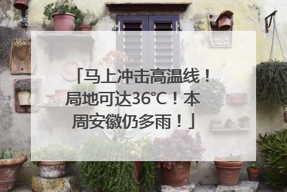 马上冲击高温线！局地可达36℃！本周安徽仍多雨！