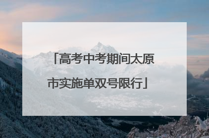 高考中考期间太原市实施单双号限行
