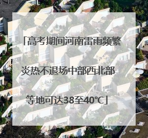 高考期间河南雷雨频繁 炎热不退场中部西北部等地可达38至40℃