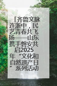 齐鲁文脉连浙中，民艺青春共飞扬——山东携手磐安共启2025年“文化和自然遗产日”系列活动