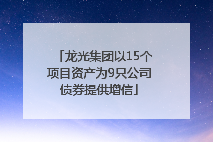 龙光集团以15个项目资产为9只公司债券提供增信