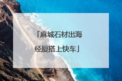 麻城石材出海 经厦搭上快车