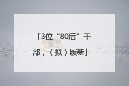 3位“80后”干部，（拟）履新