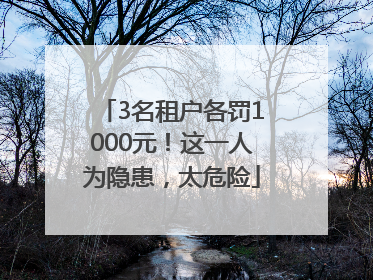 3名租户各罚1000元！这一人为隐患，太危险