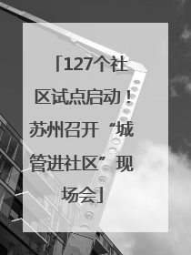 127个社区试点启动！苏州召开“城管进社区”现场会