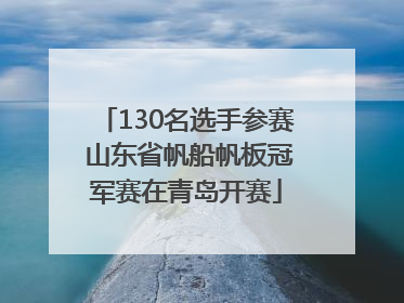 130名选手参赛 山东省帆船帆板冠军赛在青岛开赛