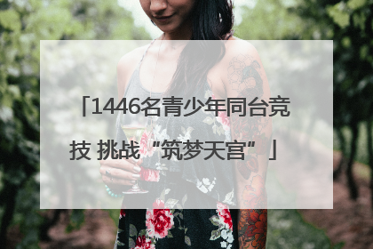 1446名青少年同台竞技 挑战“筑梦天宫”